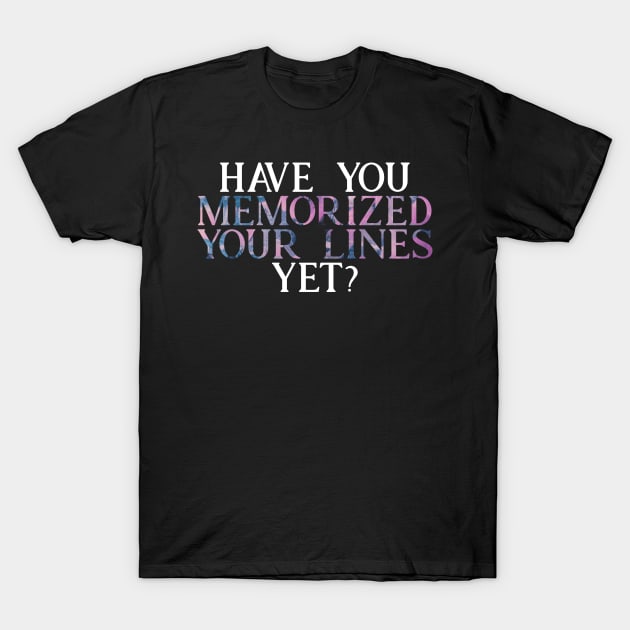 Have you Memorized Your Lines Yet? T-Shirt by TheatreThoughts